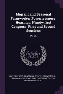 Couverture_Migrant and Seasonal Farmworker Powerlessness. Hearings, Ninety-first Congress, First and Second Sessions