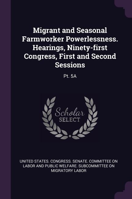 Couverture_Migrant and Seasonal Farmworker Powerlessness. Hearings, Ninety-first Congress, First and Second Sessions