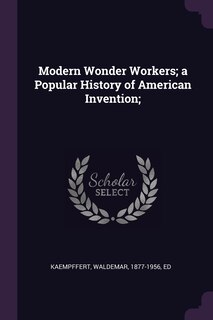 Front cover_Modern Wonder Workers; a Popular History of American Invention;