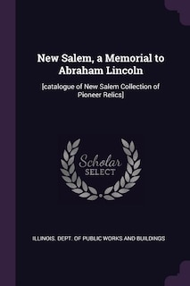 New Salem, a Memorial to Abraham Lincoln: [catalogue of New Salem Collection of Pioneer Relics]