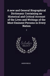 A new and General Biographical Dictionary: Containing an Historical and Critical Account of the Lives and Writings of the Most Eminent Persons
