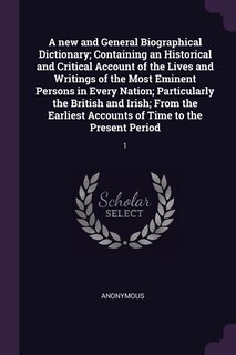 A new and General Biographical Dictionary; Containing an Historical and Critical Account of the Lives and Writings of the Most Eminent Persons in Every Nation; Particularly the British and Irish; From the Earliest Accounts of Time to the Present Period: 1