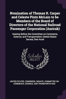 Front cover_Nomination of Thomas R. Carper and Celeste Pinto McLain to be Members of the Board of Directors of the National Railroad Passenger Corporation (Amtrak)