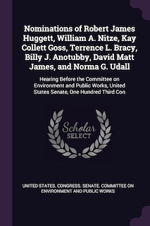 Couverture_Nominations of Robert James Huggett, William A. Nitze, Kay Collett Goss, Terrence L. Bracy, Billy J. Anotubby, David Matt James, and Norma G. Udall