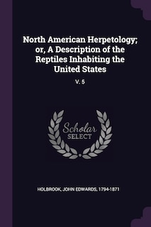 North American Herpetology; or, A Description of the Reptiles Inhabiting the United States: V. 5