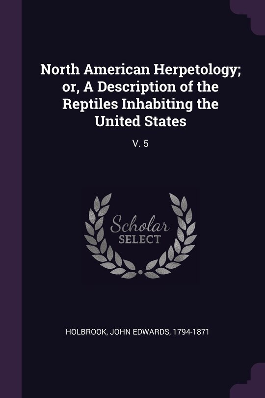 North American Herpetology; or, A Description of the Reptiles Inhabiting the United States: V. 5