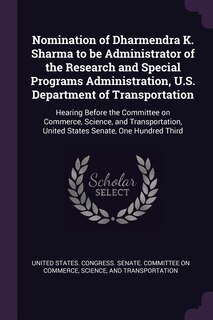 Couverture_Nomination of Dharmendra K. Sharma to be Administrator of the Research and Special Programs Administration, U.S. Department of Transportation