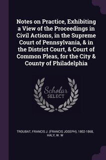 Couverture_Notes on Practice, Exhibiting a View of the Proceedings in Civil Actions, in the Supreme Court of Pennsylvania, & in the District Court, & Court of Common Pleas, for the City & County of Philadelphia