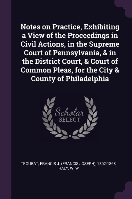 Couverture_Notes on Practice, Exhibiting a View of the Proceedings in Civil Actions, in the Supreme Court of Pennsylvania, & in the District Court, & Court of Common Pleas, for the City & County of Philadelphia