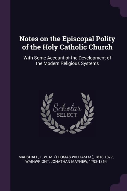 Notes on the Episcopal Polity of the Holy Catholic Church: With Some Account of the Development of the Modern Religious Systems