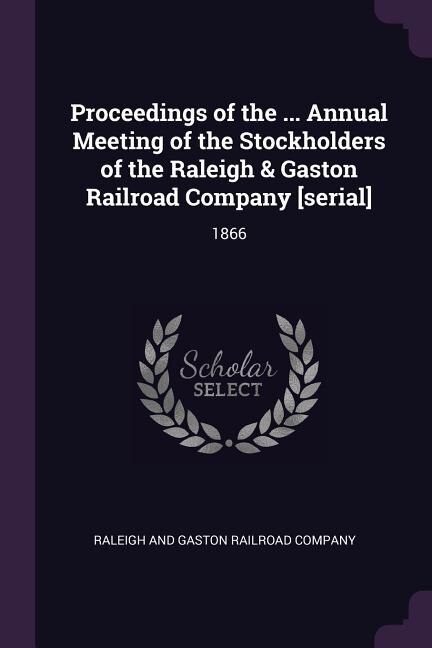 Proceedings of the ... Annual Meeting of the Stockholders of the Raleigh & Gaston Railroad Company [serial]: 1866