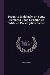 Front cover_Property Inviolable, or, Some Remarks Upon a Pamphlet Entituled Prescription Sacred