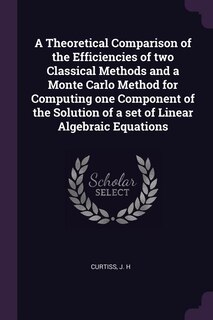 Front cover_A Theoretical Comparison of the Efficiencies of two Classical Methods and a Monte Carlo Method for Computing one Component of the Solution of a set of Linear Algebraic Equations