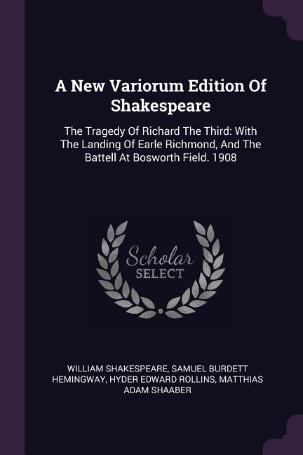 A New Variorum Edition Of Shakespeare: The Tragedy Of Richard The Third: With The Landing Of Earle Richmond, And The Battell At Bosworth F