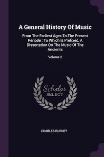 A General History Of Music: From The Earliest Ages To The Present Periode : To Which Is Prefixed, A Dissertation On The Music O