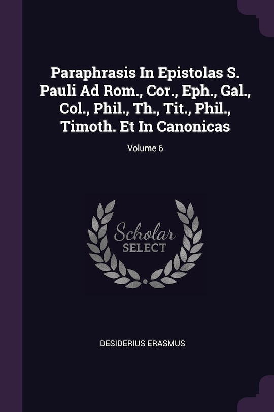 Front cover_Paraphrasis In Epistolas S. Pauli Ad Rom., Cor., Eph., Gal., Col., Phil., Th., Tit., Phil., Timoth. Et In Canonicas; Volume 6