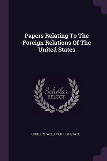 Papers Relating To The Foreign Relations Of The United States