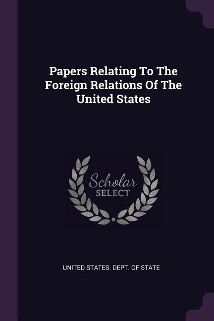 Papers Relating To The Foreign Relations Of The United States
