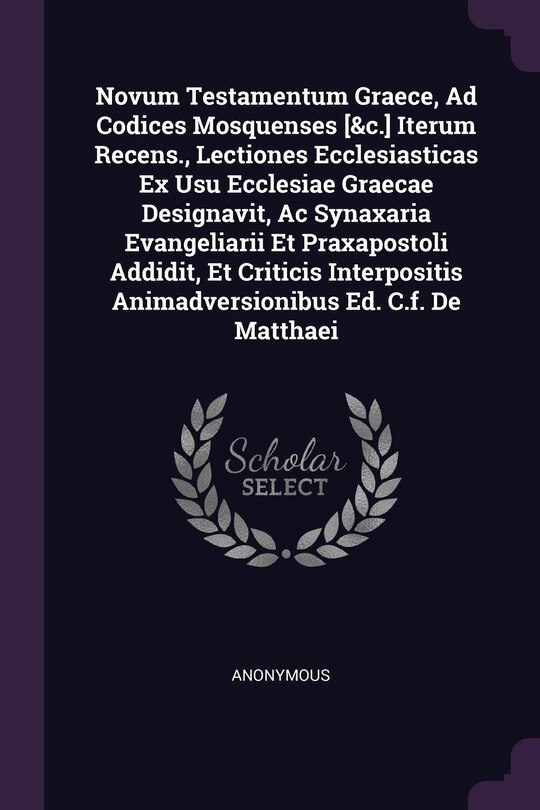 Couverture_Novum Testamentum Graece, Ad Codices Mosquenses [&c.] Iterum Recens., Lectiones Ecclesiasticas Ex Usu Ecclesiae Graecae Designavit, Ac Synaxaria Evangeliarii Et Praxapostoli Addidit, Et Criticis Interpositis Animadversionibus Ed. C.f. De Matthaei