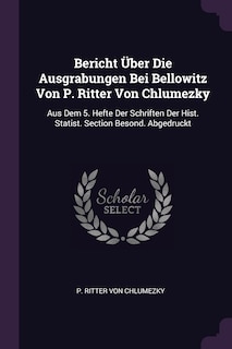 Bericht Über Die Ausgrabungen Bei Bellowitz Von P. Ritter Von Chlumezky: Aus Dem 5. Hefte Der Schriften Der Hist. Statist. Section Besond. Abgedruckt