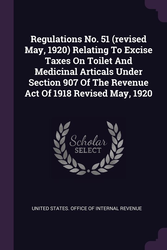 Front cover_Regulations No. 51 (revised May, 1920) Relating To Excise Taxes On Toilet And Medicinal Articals Under Section 907 Of The Revenue Act Of 1918 Revised May, 1920