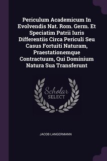 Front cover_Periculum Academicum In Evolvendis Nat. Rom. Germ. Et Speciatim Patrii Iuris Differentiis Circa Periculi Seu Casus Fortuiti Naturam, Praestationemque Contractuum, Qui Dominium Natura Sua Transferunt
