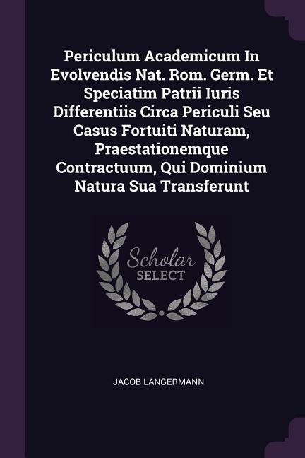 Front cover_Periculum Academicum In Evolvendis Nat. Rom. Germ. Et Speciatim Patrii Iuris Differentiis Circa Periculi Seu Casus Fortuiti Naturam, Praestationemque Contractuum, Qui Dominium Natura Sua Transferunt