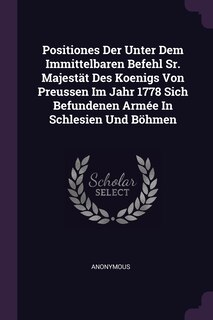 Front cover_Positiones Der Unter Dem Immittelbaren Befehl Sr. Majestät Des Koenigs Von Preussen Im Jahr 1778 Sich Befundenen Armée In Schlesien Und Böhmen