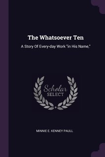 The Whatsoever Ten: A Story Of Every-day Work in His Name,