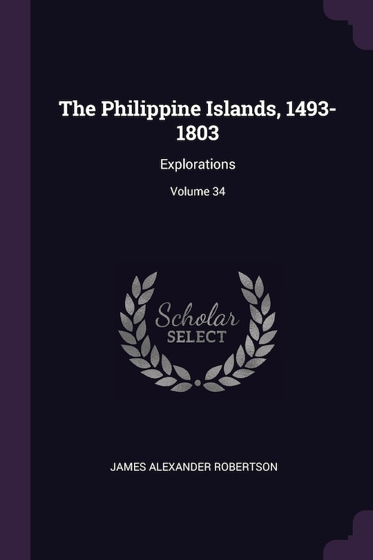 The Philippine Islands, 1493-1803: Explorations; Volume 34