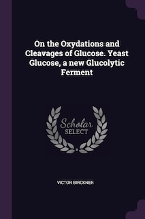 Front cover_On the Oxydations and Cleavages of Glucose. Yeast Glucose, a new Glucolytic Ferment
