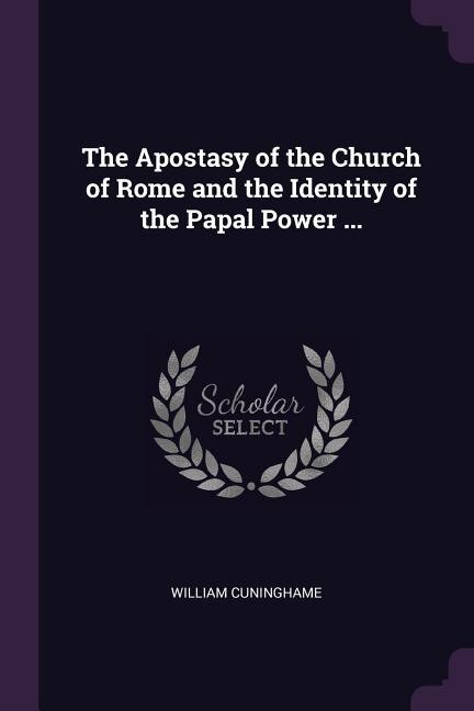 Front cover_The Apostasy of the Church of Rome and the Identity of the Papal Power ...