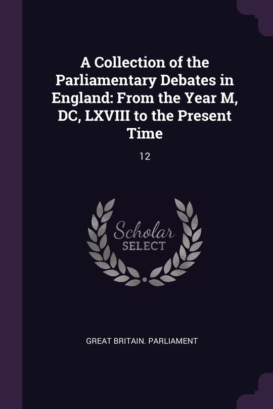 A Collection of the Parliamentary Debates in England: From the Year M, DC, LXVIII to the Present Time: 12