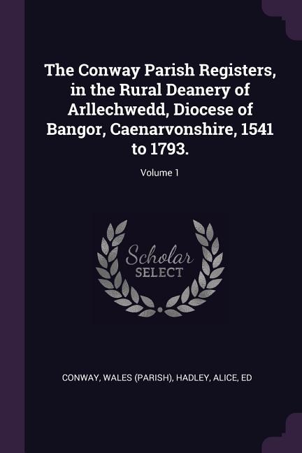 Front cover_The Conway Parish Registers, in the Rural Deanery of Arllechwedd, Diocese of Bangor, Caenarvonshire, 1541 to 1793.; Volume 1