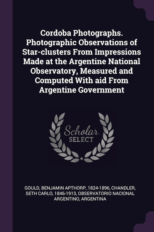 Couverture_Cordoba Photographs. Photographic Observations of Star-clusters From Impressions Made at the Argentine National Observatory, Measured and Computed With aid From Argentine Government