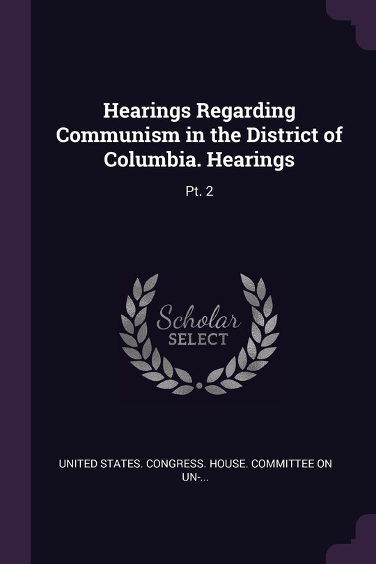 Hearings Regarding Communism in the District of Columbia. Hearings: Pt. 2