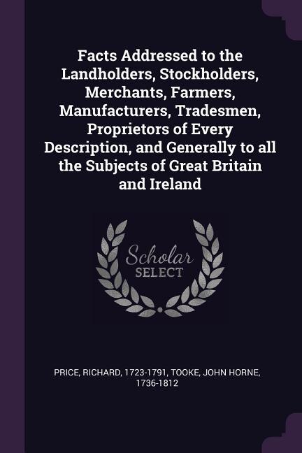 Front cover_Facts Addressed to the Landholders, Stockholders, Merchants, Farmers, Manufacturers, Tradesmen, Proprietors of Every Description, and Generally to all the Subjects of Great Britain and Ireland