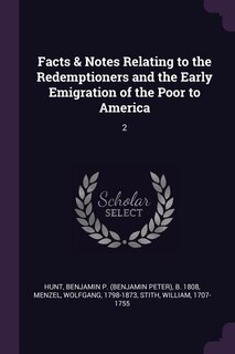 Facts & Notes Relating to the Redemptioners and the Early Emigration of the Poor to America: 2