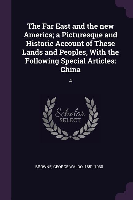 The Far East and the new America; a Picturesque and Historic Account of These Lands and Peoples, With the Following Special Articles: China: 4