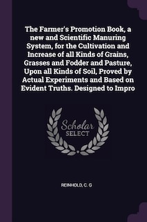 Couverture_The Farmer's Promotion Book, a new and Scientific Manuring System, for the Cultivation and Increase of all Kinds of Grains, Grasses and Fodder and Pasture, Upon all Kinds of Soil, Proved by Actual Experiments and Based on Evident Truths. Designed to Impro