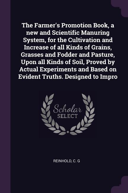 Couverture_The Farmer's Promotion Book, a new and Scientific Manuring System, for the Cultivation and Increase of all Kinds of Grains, Grasses and Fodder and Pasture, Upon all Kinds of Soil, Proved by Actual Experiments and Based on Evident Truths. Designed to Impro