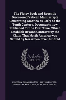 Couverture_The Flatey Book and Recently Discovered Vatican Manuscripts Concerning America as Early as the Tenth Century. Documents now Published for the First Time, Which Establish Beyond Controversy the Claim That North America was Settled by Norsemen Five Hundred