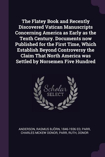 Couverture_The Flatey Book and Recently Discovered Vatican Manuscripts Concerning America as Early as the Tenth Century. Documents now Published for the First Time, Which Establish Beyond Controversy the Claim That North America was Settled by Norsemen Five Hundred