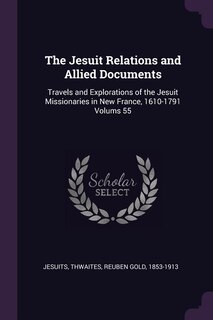 The Jesuit Relations and Allied Documents: Travels and Explorations of the Jesuit Missionaries in New France, 1610-1791 Volums 55