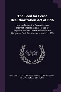 The Food for Peace Reauthorization Act of 1995: Hearing Before the Committee on International Relations, House of Representatives, One Hundred Four