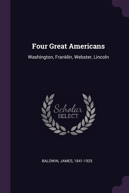 Four Great Americans: Washington, Franklin, Webster, Lincoln