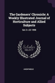 The Gardeners' Chronicle: A Weekly Illustrated Journal of Horticulture and Allied Subjects: Ser.3 v.23 1898