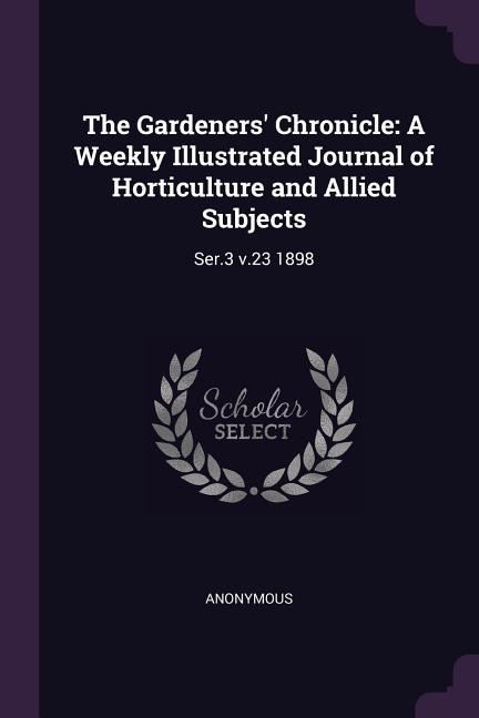 The Gardeners' Chronicle: A Weekly Illustrated Journal of Horticulture and Allied Subjects: Ser.3 v.23 1898