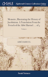 Memoirs, Illustrating the History of Jacobinism. A Translation From the French of the Abbé Barruel. ... of 4; Volume 1