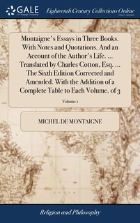 Front cover_Montaigne's Essays in Three Books. With Notes and Quotations. And an Account of the Author's Life. ... Translated by Charles Cotton, Esq. ... The Sixth Edition Corrected and Amended. With the Addition of a Complete Table to Each Volume. of 3; Volume 1